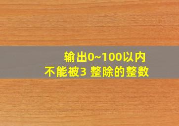 输出0~100以内不能被3 整除的整数